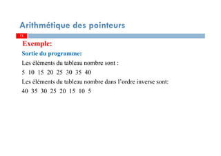 Exemple:
Sortie du programme:
Les éléments du tableau nombre sont :
5 10 15 20 25 30 35 40
Les éléments du tableau nombre dans l’ordre inverse sont:
40 35 30 25 20 15 10 5
7373
Arithmétique des pointeurs
 