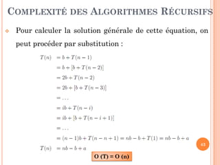 43
COMPLEXITÉ DES ALGORITHMES RÉCURSIFS
 Pour calculer la solution générale de cette équation, on
peut procéder par substitution :
O (T) = O (n)
 
