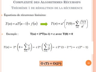 45
 Équations de récurrence linéaires:
 Exemple : T(n) = 2*T(n-1) + c avec T(0) = 0
O (T) = O(2n)
COMPLEXITÉ DES ALGORITHMES RÉCURSIFS
THÉORÈME 1 DE RÉSOLUTION DE LA RÉCURRENCE
 