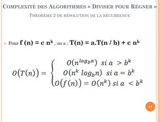 47
COMPLEXITÉ DES ALGORITHMES « DIVISER POUR RÉGNER »
THÉORÈME 2 DE RÉSOLUTION DE LA RÉCURRENCE
 Pour f (n) = c nk , on a : T(n) = a.T(n / b) + c nk
 