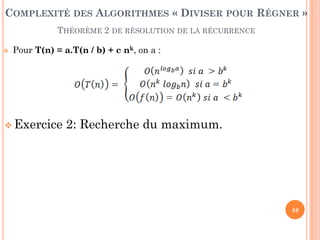 48
 Pour T(n) = a.T(n / b) + c nk, on a :
 Exercice 2: Recherche du maximum.
COMPLEXITÉ DES ALGORITHMES « DIVISER POUR RÉGNER »
THÉORÈME 2 DE RÉSOLUTION DE LA RÉCURRENCE
 