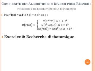 51
 Pour T(n) = a.T(n / b) + c nk, on a :
 Exercice 2: Recherche dichotomique
COMPLEXITÉ DES ALGORITHMES « DIVISER POUR RÉGNER »
THÉORÈME 2 DE RÉSOLUTION DE LA RÉCURRENCE
 