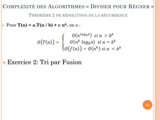 54
 Pour T(n) = a.T(n / b) + c nk, on a :
 Exercice 2: Tri par Fusion
COMPLEXITÉ DES ALGORITHMES « DIVISER POUR RÉGNER »
THÉORÈME 2 DE RÉSOLUTION DE LA RÉCURRENCE
 