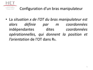 Configuration d’un bras manipulateur
• La situation x de l’OT du bras manipulateur est
alors définie par m coordonnées
indépendantes dites coordonnées
opérationnelles, qui donnent la position et
l’orientation de l’OT dans R0.
Campus centre
5
 