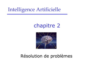 chapitre 2
Résolution de problèmes
Intelligence Artificielle
 