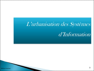 L’urbanisation des Systèmes
d’Information
Sélima Essanaa 3
 