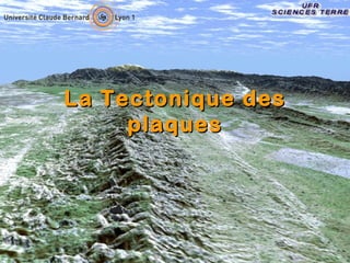 La Tectonique des
pla ques

 