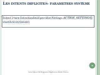 LES INTENTS IMPLICITES- PARAMETRES SYSTEME
Intent i=new Intent(android.provider.Settings.ACTION_SETTINGS);
startActivity(intent);
46
Imene Sghaier-Développement d'Applications Mobiles Natives
 