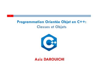 Aziz DAROUICHI
1
Programmation Orientée Objet en C++:
Classes et Objets
 