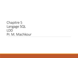 Chapitre 5
Langage SQL
LDD
Pr. M. Machkour
 
