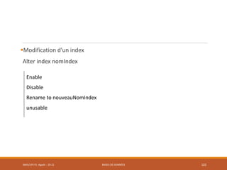 Modification d'un index
Alter index nomIndex
SMI5/LPII FS Agadir : 20-21 BASES DE DONNÉES 102
Enable
Disable
Rename to nouveauNomIndex
unusable
 