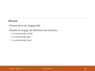 Résumé
Présentation du langage SQL
Étudier le langage de définition des données
 La commande create
 La commande alter
 La commande drop
SMI5/LPII FS Agadir : 20-21 BASES DE DONNÉES 109
 