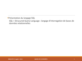 Présentation du langage SQL
SQL = Strucured Query Language : langage d'interrogation de bases de
données relationnelles
SMI5/LPII FS Agadir : 20-21 BASES DE DONNÉES 4
 