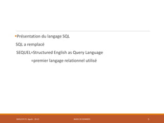 Présentation du langage SQL
SQL a remplacé
SEQUEL=Structured English as Query Language
=premier langage relationnel utilisé
SMI5/LPII FS Agadir : 20-21 BASES DE DONNÉES 5
 