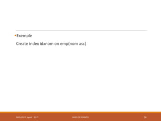 Exemple
Create index idxnom on emp(nom asc)
SMI5/LPII FS Agadir : 20-21 BASES DE DONNÉES 56
 