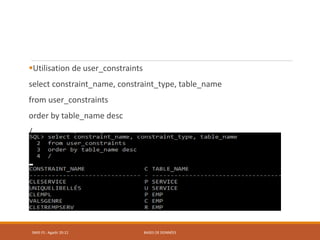 Utilisation de user_constraints
select constraint_name, constraint_type, table_name
from user_constraints
order by table_name desc
/
SMI5 FS : Agadir 20-21 BASES DE DONNÉES
 