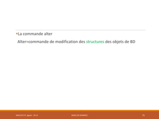 La commande alter
Alter=commande de modification des structures des objets de BD
SMI5/LPII FS Agadir : 20-21 BASES DE DONNÉES 75
 