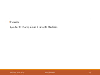 Exercice
Ajouter le champ email à la table étudiant.
SMI5/LPII FS Agadir : 20-21 BASES DE DONNÉES 81
 