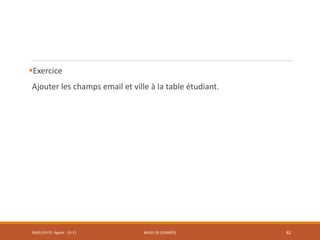 Exercice
Ajouter les champs email et ville à la table étudiant.
SMI5/LPII FS Agadir : 20-21 BASES DE DONNÉES 82
 