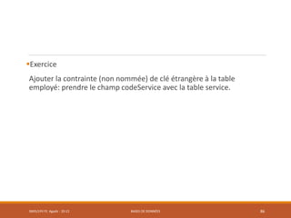 Exercice
Ajouter la contrainte (non nommée) de clé étrangère à la table
employé: prendre le champ codeService avec la table service.
SMI5/LPII FS Agadir : 20-21 BASES DE DONNÉES 86
 