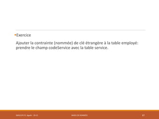 Exercice
Ajouter la contrainte (nommée) de clé étrangère à la table employé:
prendre le champ codeService avec la table service.
SMI5/LPII FS Agadir : 20-21 BASES DE DONNÉES 87
 