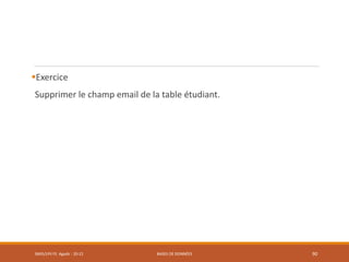 Exercice
Supprimer le champ email de la table étudiant.
SMI5/LPII FS Agadir : 20-21 BASES DE DONNÉES 90
 