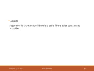 Exercice
Supprimer le champ codefilière de la table filière et les contraintes
associées.
SMI5/LPII FS Agadir : 20-21 BASES DE DONNÉES 92
 