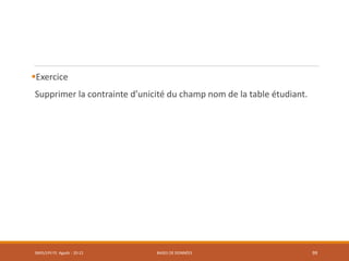 Exercice
Supprimer la contrainte d’unicité du champ nom de la table étudiant.
SMI5/LPII FS Agadir : 20-21 BASES DE DONNÉES 99
 