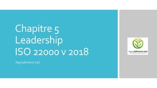 Chapitre 5
Leadership
ISO 22000 v 2018
Agroaliment.net
 