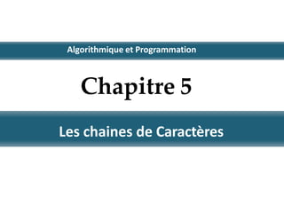 Les chaines de Caractères
Chapitre 5
Algorithmique et Programmation
 