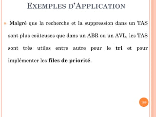 EXEMPLES D’APPLICATION
Malgré que la recherche et la suppression dans un TAS
sont plus coûteuses que dans un ABR ou un AVL, les TAS
sont très utiles entre autre pour le tri et pour
implémenter les files de priorité.
189
implémenter les files de priorité.
 