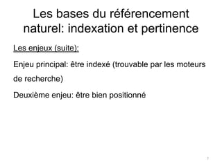 Les bases du référencement
naturel: indexation et pertinence
Les enjeux (suite):
Enjeu principal: être indexé (trouvable par les moteurs
de recherche)
Deuxième enjeu: être bien positionné
7
 