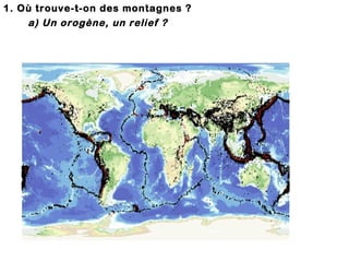 1. Où trouve-t-on des montagnes ?
a) Un orogène, un relief ?

 