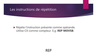 Les instructions de répétition
 Répète l'instruction présente comme opérande.
Utilise CX comme compteur. E.g. REP MOVSB.
REP
 