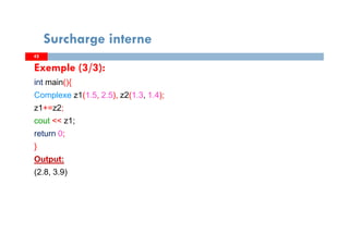 4242
Surcharge interne
Exemple (3/3):
int main(){
Complexe z1(1.5, 2.5), z2(1.3, 1.4);
z1+=z2;
cout << z1;
return 0;
}
Output:
(2.8, 3.9)
 