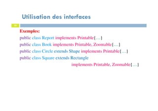 Utilisation des interfaces
23
Exemples:
public class Report implements Printable{…}
public class Book implements Printable, Zoomable{…}
public class Circle extends Shape implements Printable{…}
public class Square extends Rectangle
implements Printable, Zoomable{…}
 