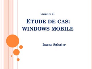 ETUDE DE CAS:
WINDOWS MOBILE
Imene Sghaier
Chapitre VI
 