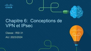 Chapitre 6: Conceptions de
VPN et IPsec
Classe : RSI 31
AU: 2023/2024
 