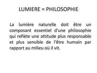 LUMIERE = PHILOSOPHIE
La lumière naturelle doit être un
composant essentiel d'une philosophie
qui reflète une attitude plus responsable
et plus sensible de l'être humain par
rapport au milieu où il vit.
 