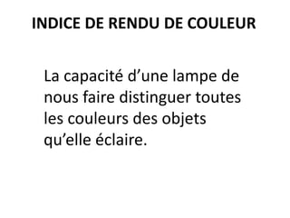 La capacité d’une lampe de
nous faire distinguer toutes
les couleurs des objets
qu’elle éclaire.
INDICE DE RENDU DE COULEUR
 