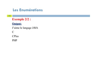Les Enumérations
132
Exemple 2/2 :
Output:
J’aime le langage JAVA
C
CPlus
PHP
 