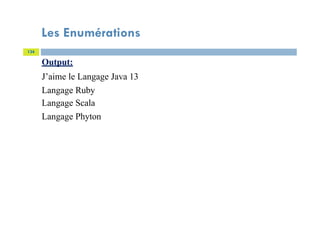 Les Enumérations
134
Output:
J’aime le Langage Java 13
Langage Ruby
Langage Scala
Langage Phyton
 