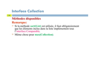 Interface Collection
Méthodes disponibles
Remarque:
 Si la méthode sort(List) est utilisée, il faut obligatoirement
que les éléments inclus dans la liste implémentent tous
l’interface Comparable.
 Même chose pour max(Collection).
26
 