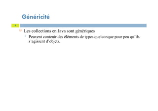 Généricité
5
 Les collections en Java sont génériques
 Peuvent contenir des éléments de types quelconque pour peu qu’ils
s’agissent d’objets.
 