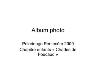 Album photo Pèlerinage Pentecôte 2009 Chapitre enfants « Charles de Foucaud » 