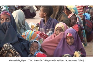 Corne de l'Afrique : l'ONU intensifie l'aide pour des millions de personnes (2011).
 