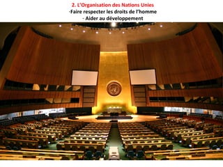 2. L’Organisation des Nations Unies
-Faire respecter les droits de l’homme
      - Aider au développement
 