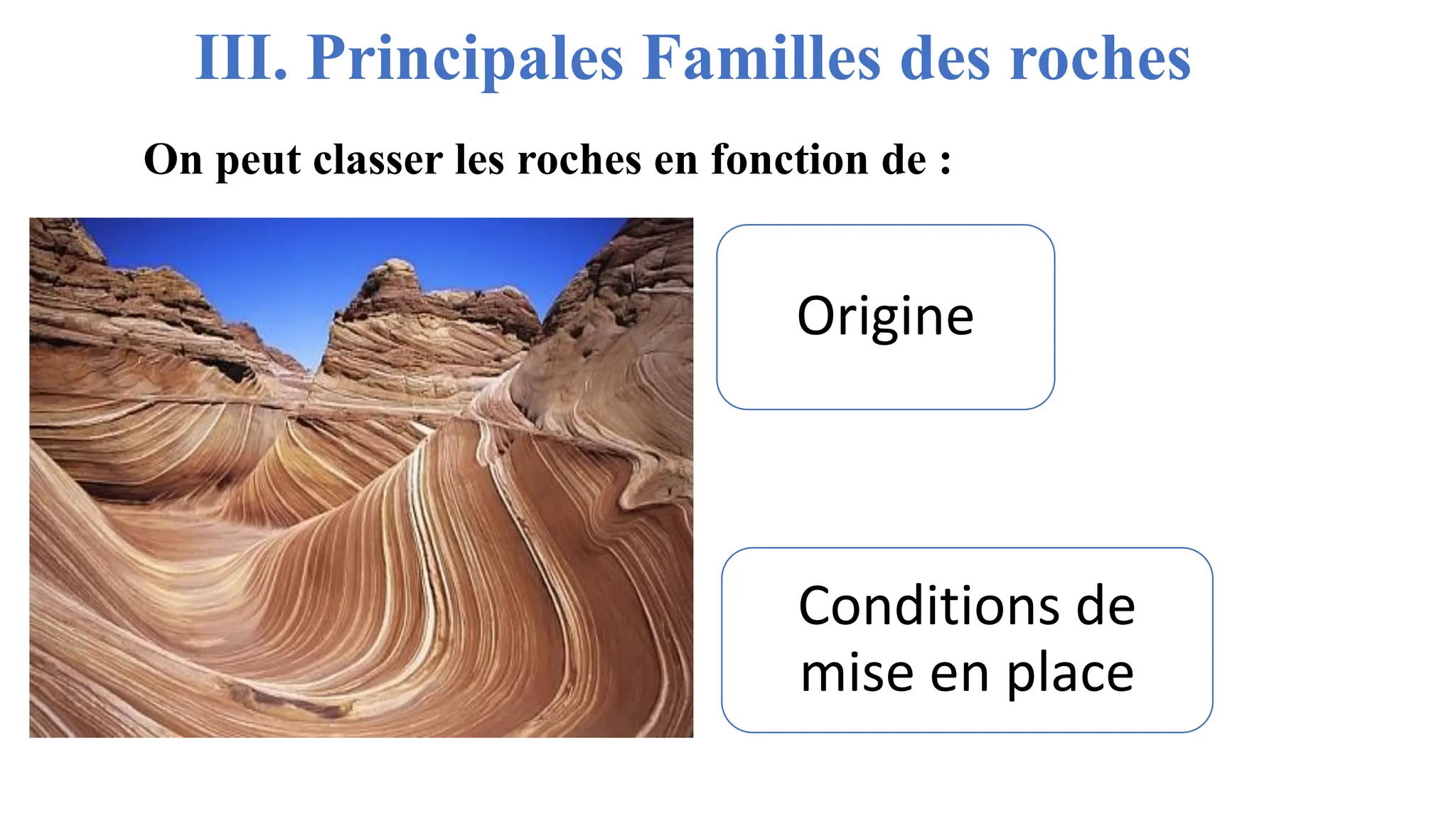 III. Principales Familles des roches
Origine
Conditions de
mise en place
On peut classer les roches en fonction de :
 