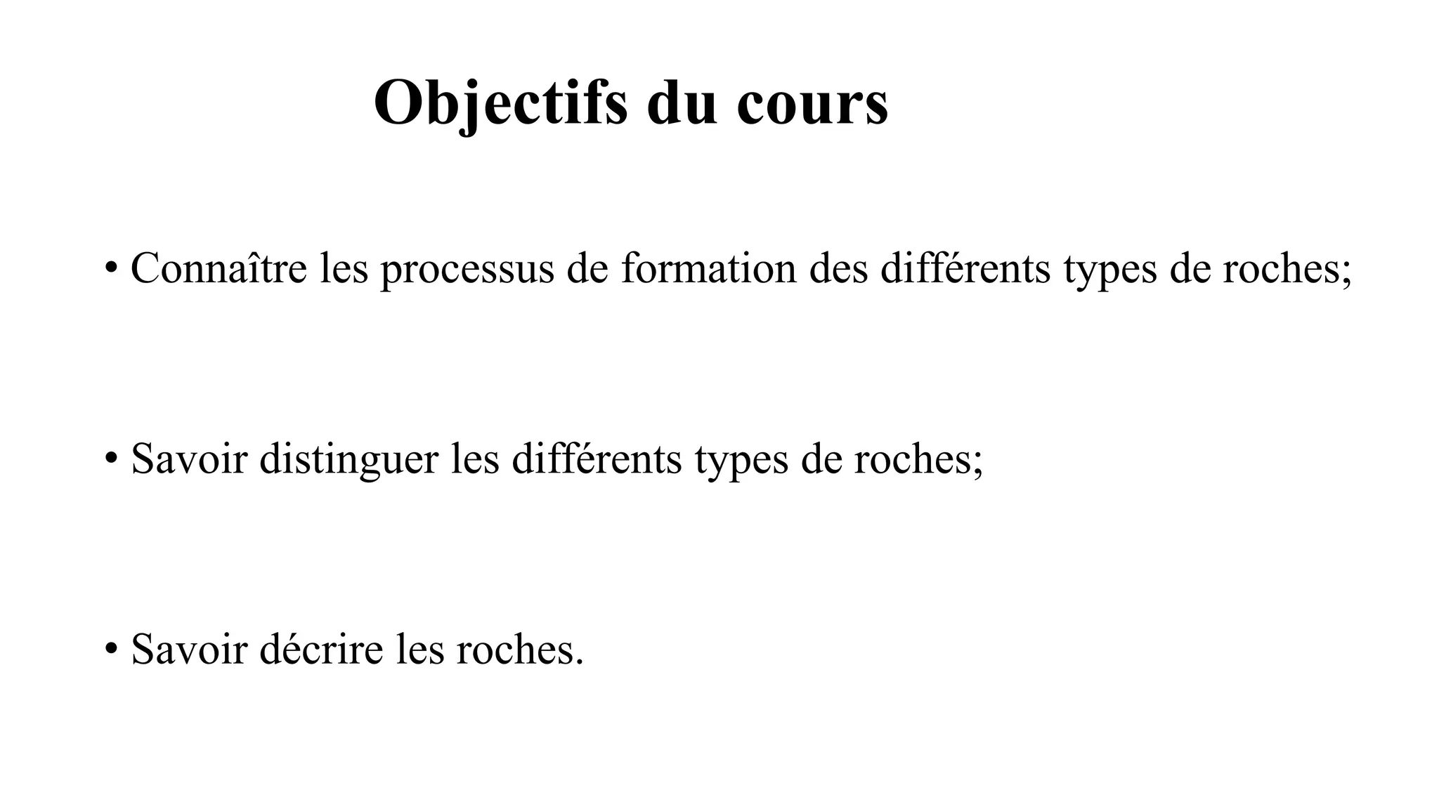 Objectifs du cours
• Connaître les processus de formation des différents types de roches;
• Savoir distinguer les différents types de roches;
• Savoir décrire les roches.
 