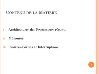 CONTENU DE LA MATIÈRE

I.

Architectures des Processeurs récents

II.

Mémoires

III.

Entrées/Sorties et Interruptions

3

 